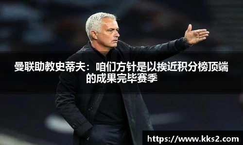 曼联助教史蒂夫：咱们方针是以挨近积分榜顶端的成果完毕赛季
